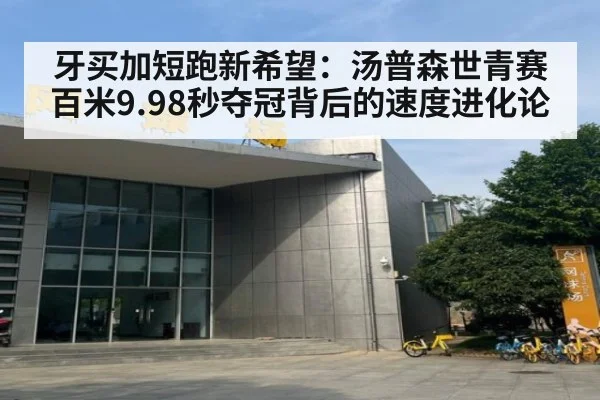 牙买加短跑新希望：汤普森世青赛百米9.98秒夺冠背后的速度进化论