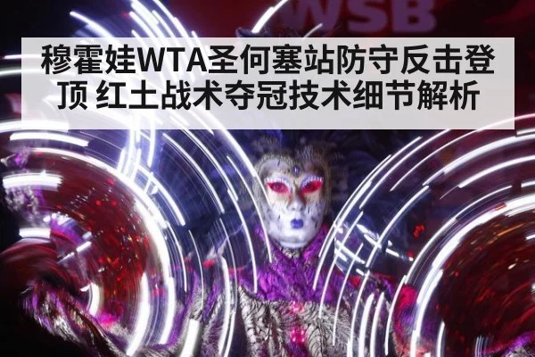 穆霍娃WTA圣何塞站防守反击登顶 红土战术夺冠技术细节解析