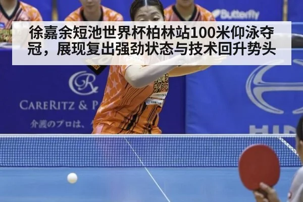 徐嘉余短池世界杯柏林站100米仰泳夺冠，展现复出强劲状态与技术回升势头