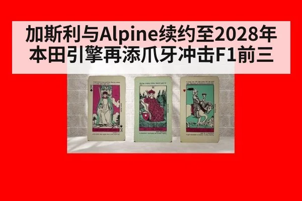 加斯利与Alpine续约至2028年 本田引擎再添爪牙冲击F1前三