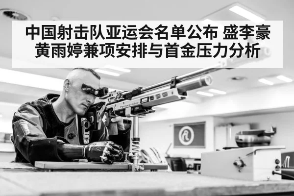 中国射击队亚运会名单公布 盛李豪黄雨婷兼项安排与首金压力分析