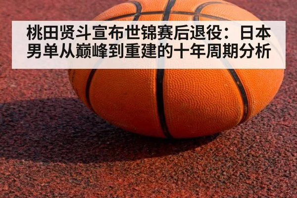 桃田贤斗宣布世锦赛后退役：日本男单从巅峰到重建的十年周期分析
