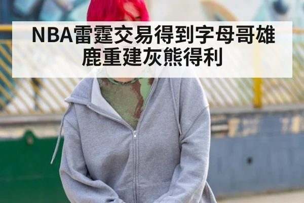 NBA雷霆交易得到字母哥雄鹿重建灰熊得利