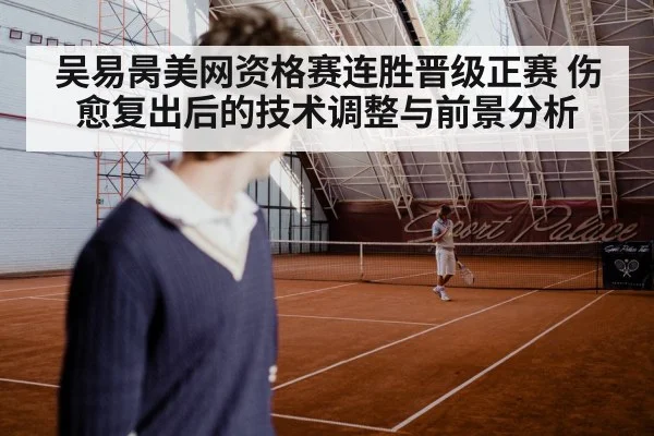 吴易昺美网资格赛连胜晋级正赛 伤愈复出后的技术调整与前景分析
